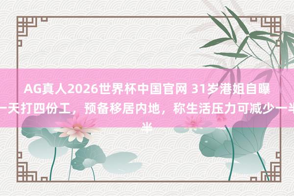 AG真人2026世界杯中国官网 31岁港姐自曝一天打四份工，预备移居内地，称生活压力可减少一半