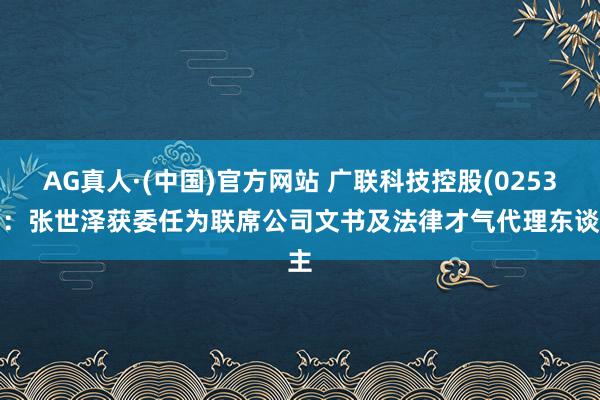 AG真人·(中国)官方网站 广联科技控股(02531)：张世泽获委任为联席公司文书及法律才气代理东谈主