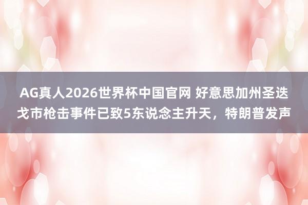 AG真人2026世界杯中国官网 好意思加州圣迭戈市枪击事件已致5东说念主升天，特朗普发声