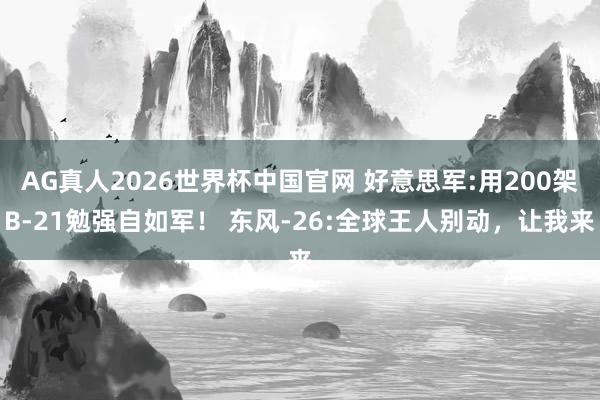 AG真人2026世界杯中国官网 好意思军:用200架B-21勉强自如军！ 东风-26:全球王人别动，让我来