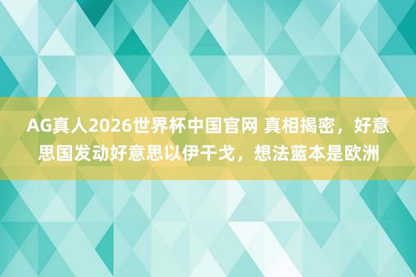 AG真人2026世界杯中国官网 真相揭密，好意思国发动好意思以伊干戈，想法蓝本是欧洲