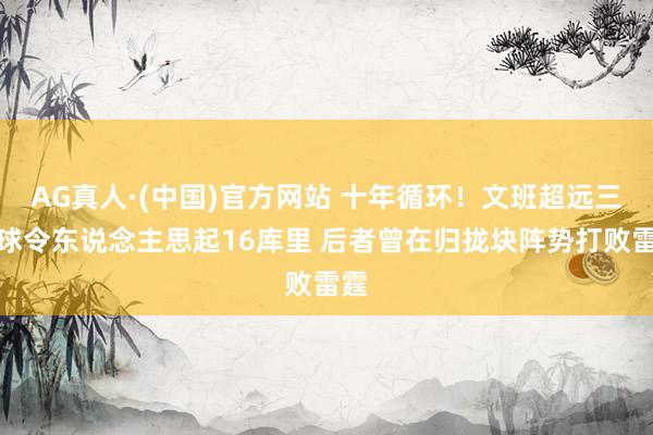 AG真人·(中国)官方网站 十年循环！文班超远三分球令东说念主思起16库里 后者曾在归拢块阵势打败雷霆