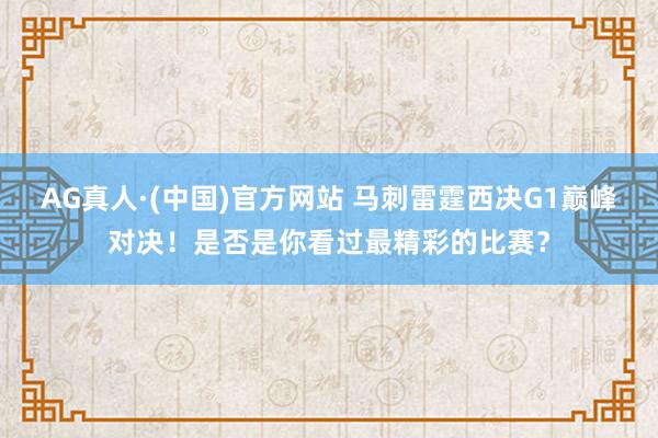 AG真人·(中国)官方网站 马刺雷霆西决G1巅峰对决！是否是你看过最精彩的比赛？