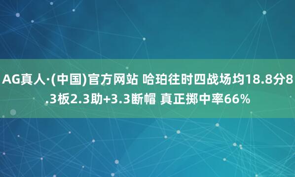AG真人·(中国)官方网站 哈珀往时四战场均18.8分8.3板2.3助+3.3断帽 真正掷中率66%