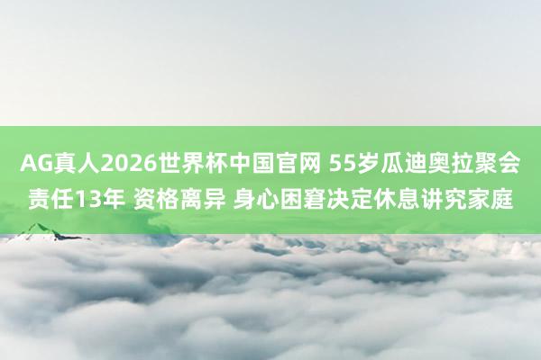 AG真人2026世界杯中国官网 55岁瓜迪奥拉聚会责任13年 资格离异 身心困窘决定休息讲究家庭