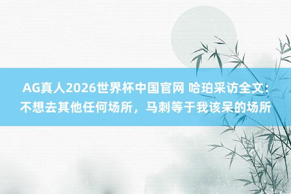 AG真人2026世界杯中国官网 哈珀采访全文：不想去其他任何场所，马刺等于我该呆的场所
