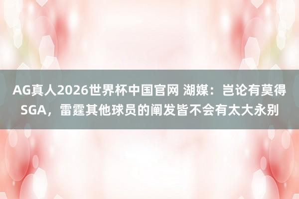 AG真人2026世界杯中国官网 湖媒：岂论有莫得SGA，雷霆其他球员的阐发皆不会有太大永别