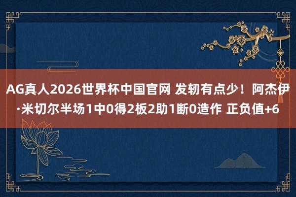 AG真人2026世界杯中国官网 发轫有点少！阿杰伊·米切尔半场1中0得2板2助1断0造作 正负值+6