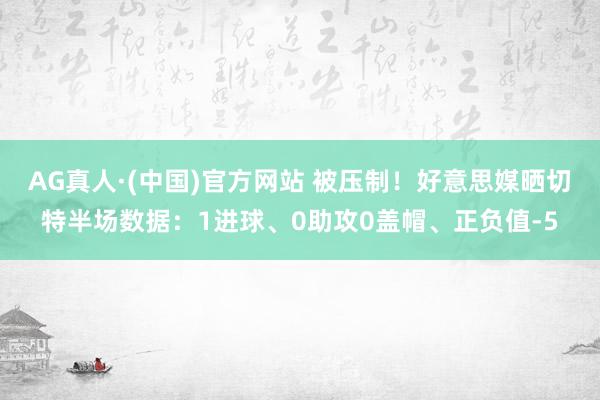 AG真人·(中国)官方网站 被压制！好意思媒晒切特半场数据：1进球、0助攻0盖帽、正负值-5