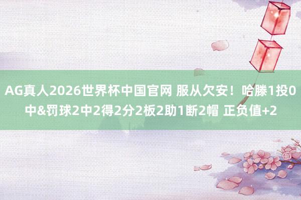 AG真人2026世界杯中国官网 服从欠安！哈滕1投0中&罚球2中2得2分2板2助1断2帽 正负值+2