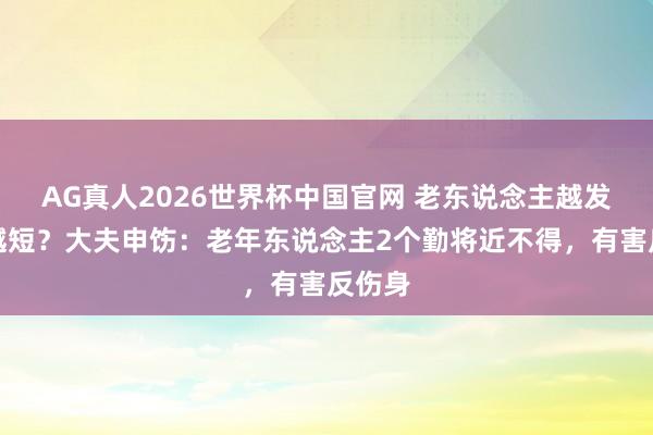 AG真人2026世界杯中国官网 老东说念主越发愤命越短？大夫申饬：老年东说念主2个勤将近不得，有害反伤身