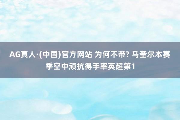 AG真人·(中国)官方网站 为何不带? 马奎尔本赛季空中顽抗得手率英超第1