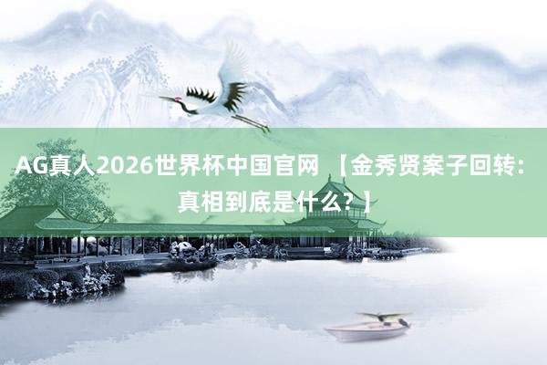 AG真人2026世界杯中国官网 【金秀贤案子回转: 真相到底是什么? 】