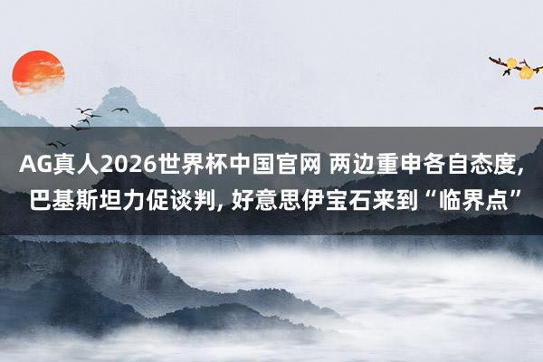 AG真人2026世界杯中国官网 两边重申各自态度， 巴基斯坦力促谈判， 好意思伊宝石来到“临界点”