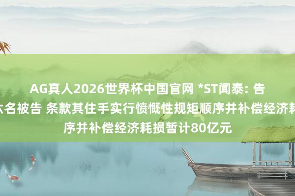 AG真人2026世界杯中国官网 *ST闻泰: 告状安世控股等六名被告 条款其住手实行愤慨性规矩顺序并补偿经济耗损暂计80亿元