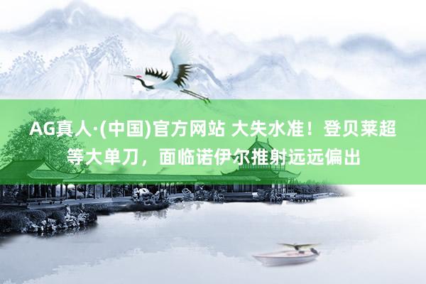 AG真人·(中国)官方网站 大失水准！登贝莱超等大单刀，面临诺伊尔推射远远偏出