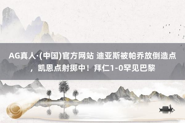 AG真人·(中国)官方网站 迪亚斯被帕乔放倒造点，凯恩点射掷中！拜仁1-0罕见巴黎