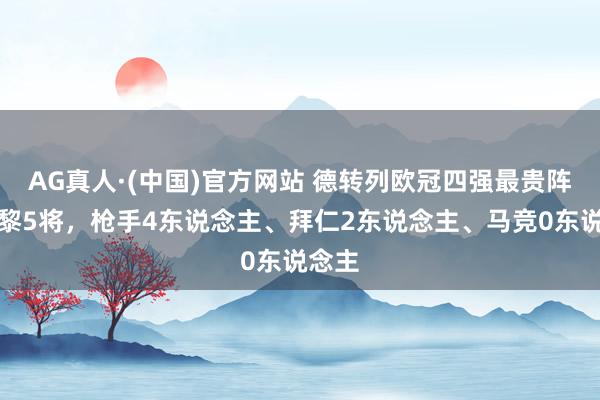 AG真人·(中国)官方网站 德转列欧冠四强最贵阵：巴黎5将，枪手4东说念主、拜仁2东说念主、马竞0东说念主