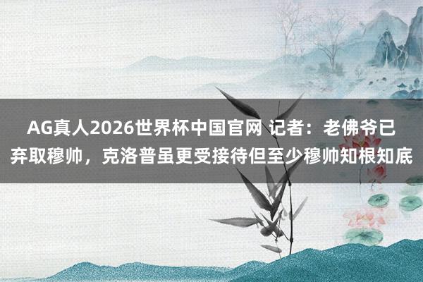 AG真人2026世界杯中国官网 记者：老佛爷已弃取穆帅，克洛普虽更受接待但至少穆帅知根知底