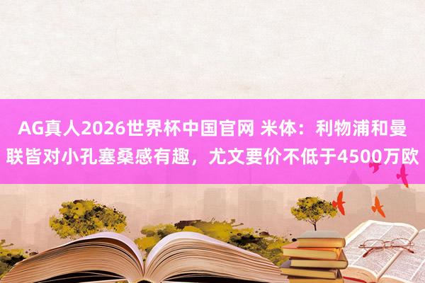 AG真人2026世界杯中国官网 米体：利物浦和曼联皆对小孔塞桑感有趣，尤文要价不低于4500万欧