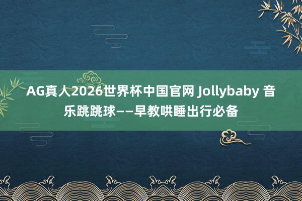 AG真人2026世界杯中国官网 Jollybaby 音乐跳跳球——早教哄睡出行必备