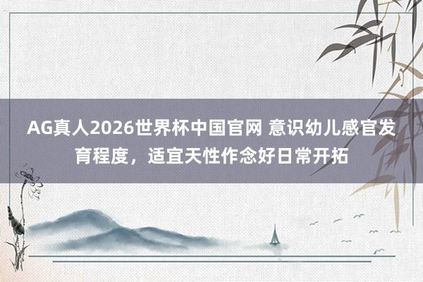 AG真人2026世界杯中国官网 意识幼儿感官发育程度，适宜天性作念好日常开拓
