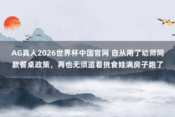 AG真人2026世界杯中国官网 自从用了幼师同款餐桌政策，再也无须追着挑食娃满房子跑了
