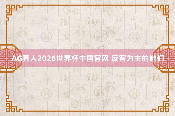 AG真人2026世界杯中国官网 反客为主的她们