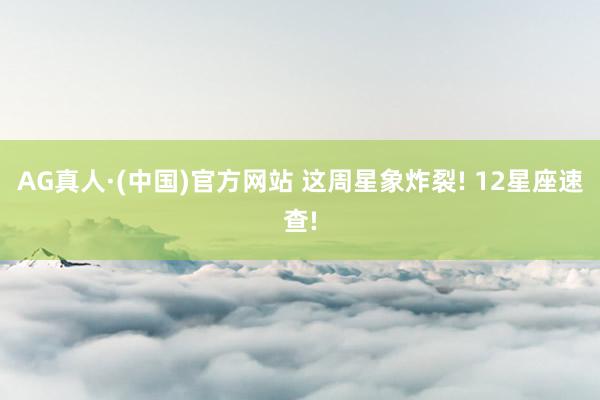 AG真人·(中国)官方网站 这周星象炸裂! 12星座速查!