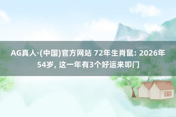 AG真人·(中国)官方网站 72年生肖鼠: 2026年54岁， 这一年有3个好运来叩门