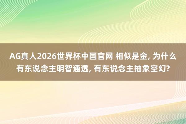 AG真人2026世界杯中国官网 相似是金， 为什么有东说念主明智通透， 有东说念主抽象空幻?