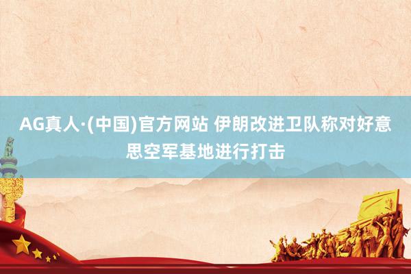 AG真人·(中国)官方网站 伊朗改进卫队称对好意思空军基地进行打击