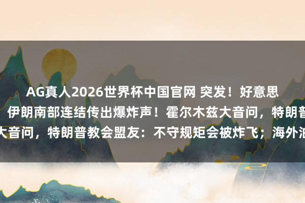 AG真人2026世界杯中国官网 突发！好意思军对伊朗履行新的打击，伊朗南部连结传出爆炸声！霍尔木兹大音问，特朗普教会盟友：不守规矩会被炸飞；海外油价直线拉升