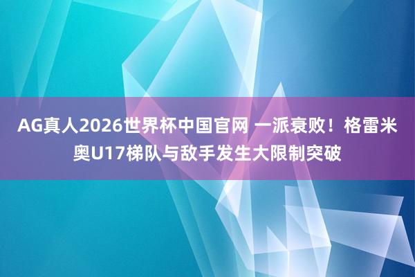 AG真人2026世界杯中国官网 一派衰败！格雷米奥U17梯队与敌手发生大限制突破