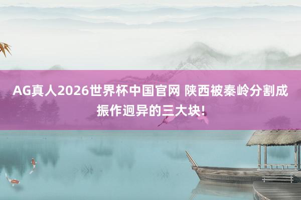 AG真人2026世界杯中国官网 陕西被秦岭分割成振作迥异的三大块!