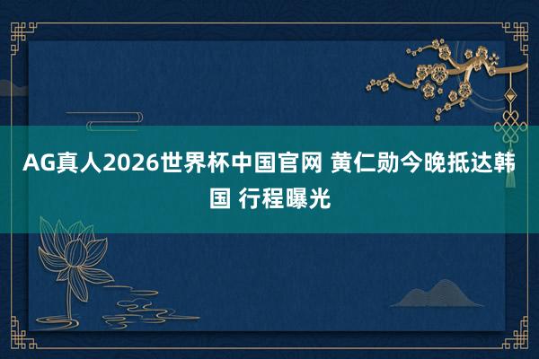 AG真人2026世界杯中国官网 黄仁勋今晚抵达韩国 行程曝光