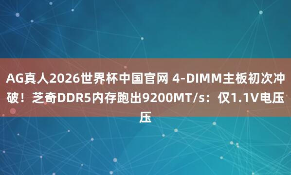 AG真人2026世界杯中国官网 4-DIMM主板初次冲破！芝奇DDR5内存跑出9200MT/s：仅1.1V电压