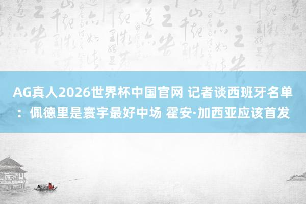 AG真人2026世界杯中国官网 记者谈西班牙名单：佩德里是寰宇最好中场 霍安·加西亚应该首发