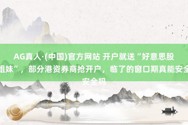 AG真人·(中国)官方网站 开户就送“好意思股七姐妹”，部分港资券商抢开户，临了的窗口期真能安全吗