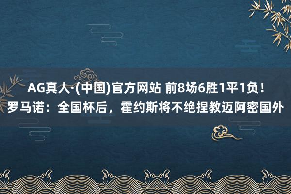 AG真人·(中国)官方网站 前8场6胜1平1负！罗马诺：全国杯后，霍约斯将不绝捏教迈阿密国外