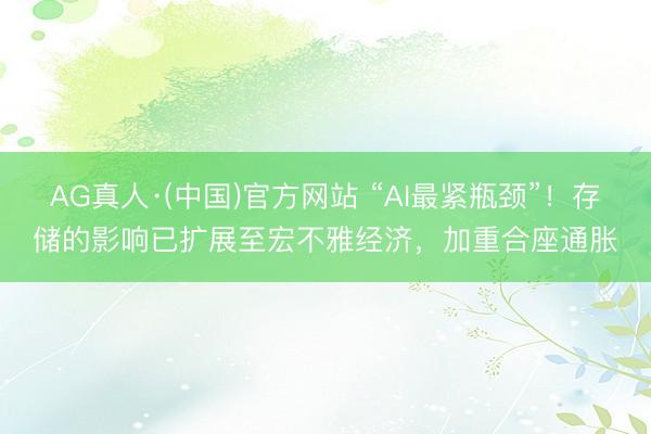 AG真人·(中国)官方网站 “AI最紧瓶颈”!存储的影响已扩展至宏不雅经济,加重合座通胀